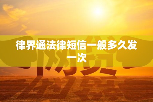 律界通法律短信一般多久发一次