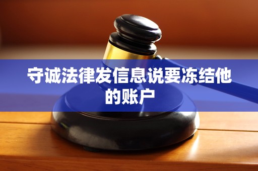 守诚法律发信息说要冻结他的账户 守诚法律发信息说要冻结他的账户