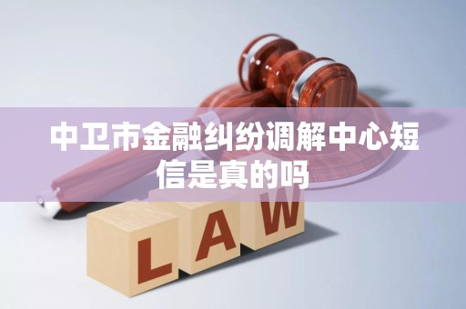 中卫市金融纠纷调解中心短信是真的吗