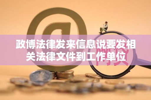 政博法律发来信息说要发相关法律文件到工作单位 政博法律发来信息说要发相关法律文件到工作单位