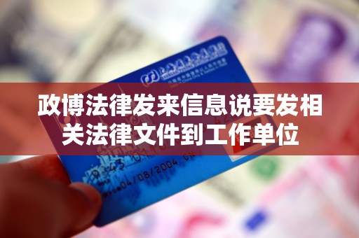 政博法律发来信息说要发相关法律文件到工作单位 政博法律发来信息说要发相关法律文件到工作单位