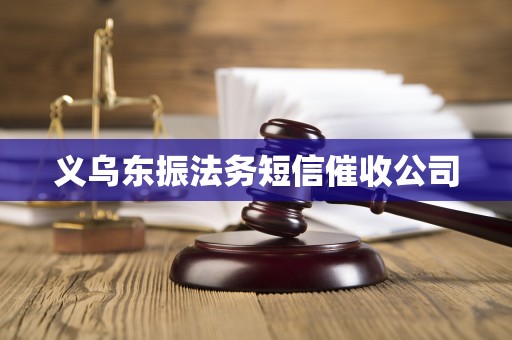 义乌东振法务短信催收公司 义乌东振法务短信催收公司