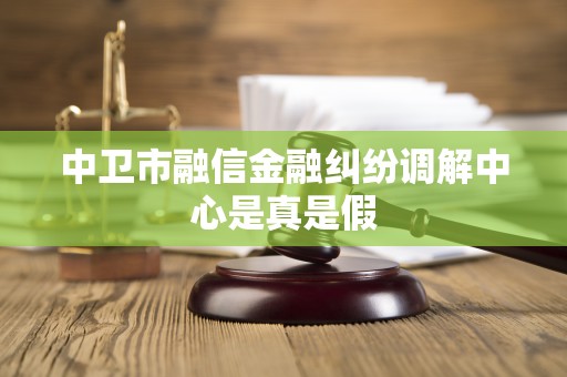 中卫市融信金融纠纷调解中心是真是假