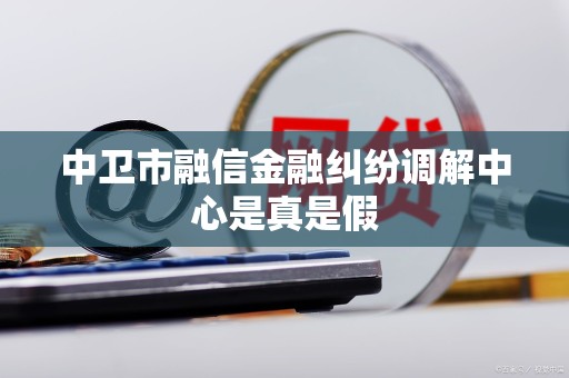 中卫市融信金融纠纷调解中心是真是假