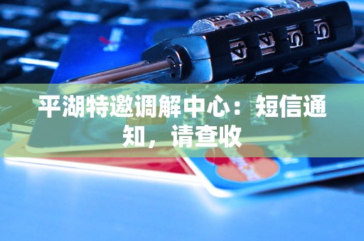 平湖特邀调解中心：短信通知，请查收