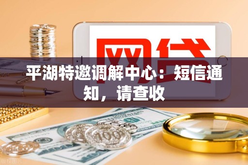 平湖特邀调解中心：短信通知，请查收