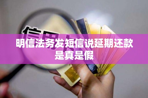 明信法务发短信说延期还款是真是假