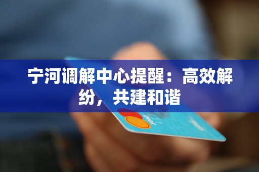 宁河调解中心提醒：高效解纷，共建和谐