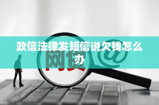 政信法律发短信说欠钱怎么办