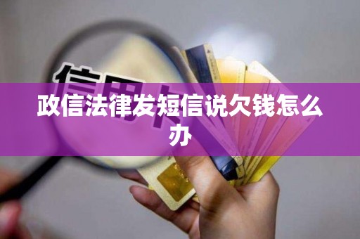 政信法律发短信说欠钱怎么办