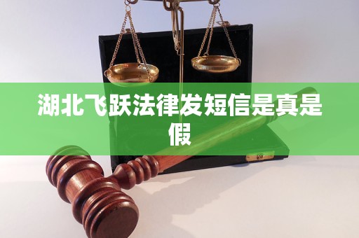 湖北飞跃法律发短信是真是假 湖北飞跃法律发短信是真是假