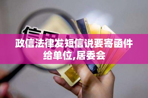 政信法律发短信说要寄函件给单位,居委会 政信法律发短信说要寄函件给单位,居委会