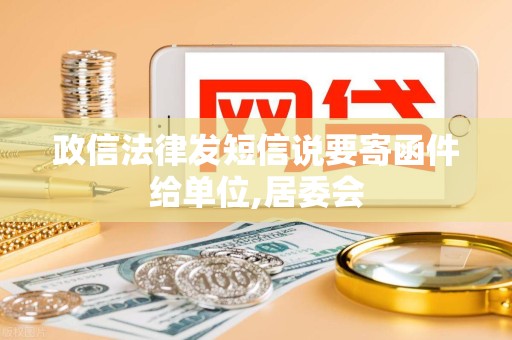 政信法律发短信说要寄函件给单位,居委会 政信法律发短信说要寄函件给单位,居委会