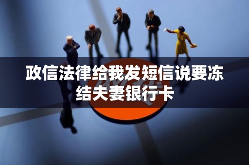 政信法律给我发短信说要冻结夫妻银行卡 政信法律给我发短信说要冻结夫妻银行卡