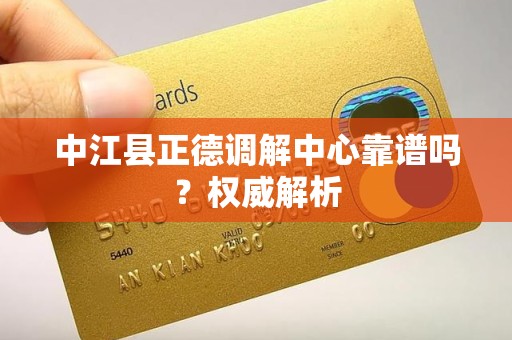 中江县正德调解中心靠谱吗?权威解析 中江县正德调解中心靠谱吗?权威解析