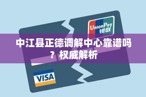 中江县正德调解中心靠谱吗?权威解析 中江县正德调解中心靠谱吗?权威解析