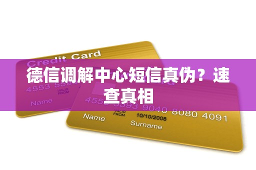 德信调解中心短信真伪?速查真相 德信调解中心短信真伪?速查真相