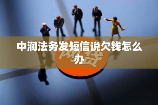 中润法务发短信说欠钱怎么办 中润法务发短信说欠钱怎么办