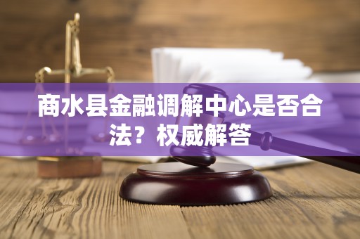 商水县金融调解中心是否合法？权威解答