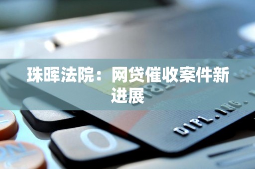 珠晖法院：网贷催收案件新进展