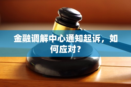 金融调解中心通知起诉,如何应对? 金融调解中心通知起诉,如何应对?