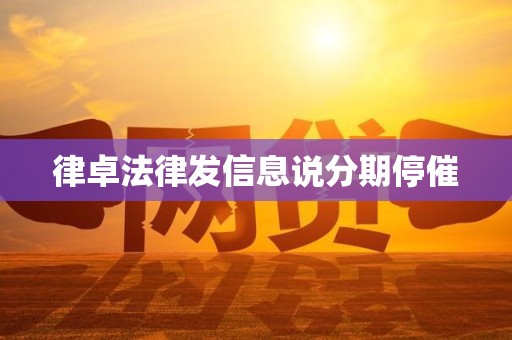 律卓法律发信息说分期停催 律卓法律发信息说分期停催
