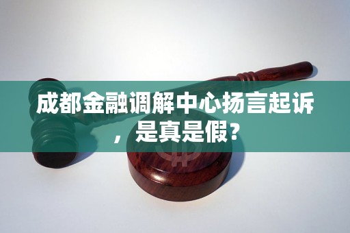 成都金融调解中心扬言起诉，是真是假？