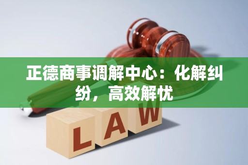 正德商事调解中心：化解纠纷，高效解忧