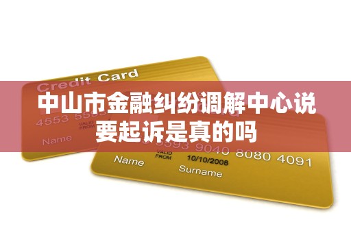 中山市金融纠纷调解中心说要起诉是真的吗 中山市金融纠纷调解中心说要起诉是真的吗