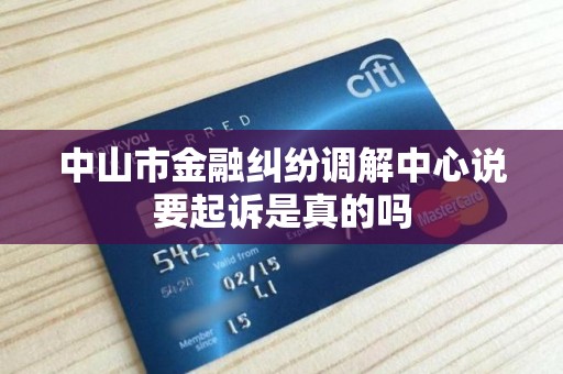 中山市金融纠纷调解中心说要起诉是真的吗 中山市金融纠纷调解中心说要起诉是真的吗