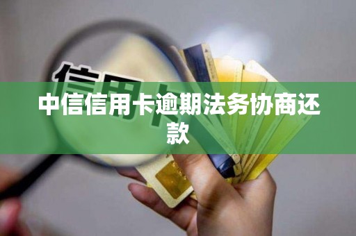 中信信用卡逾期法务协商还款