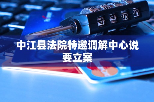中江县法院特邀调解中心说要立案