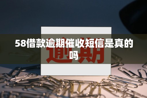 58借款逾期催收短信是真的吗 58借款逾期催收短信是真的吗