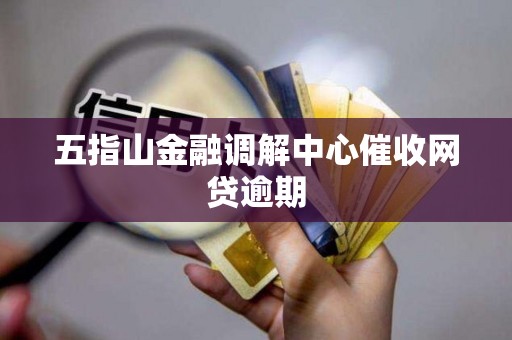五指山金融调解中心催收网贷逾期