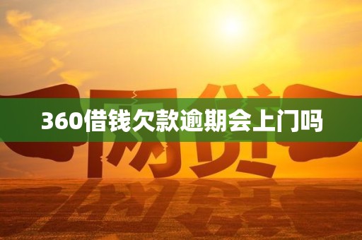 360借钱欠款逾期会上门吗