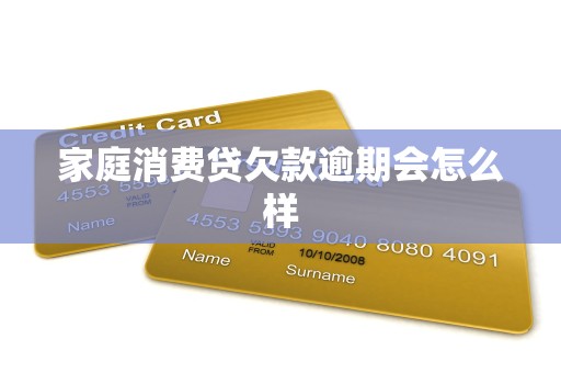 家庭消费贷欠款逾期会怎么样