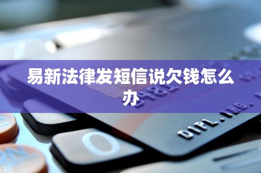 易新法律发短信说欠钱怎么办