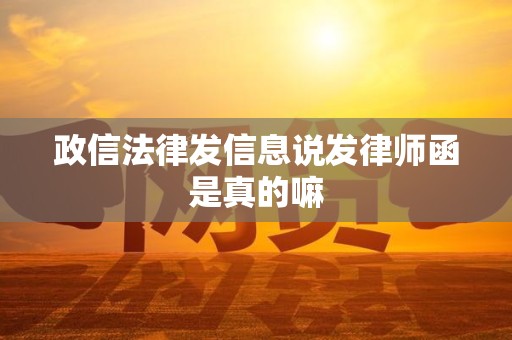 政信法律发信息说发律师函是真的嘛