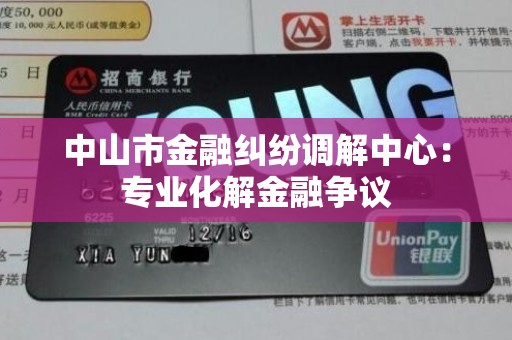 中山市金融纠纷调解中心:专业化解金融争议 中山市金融纠纷调解中心:专业化解金融争议