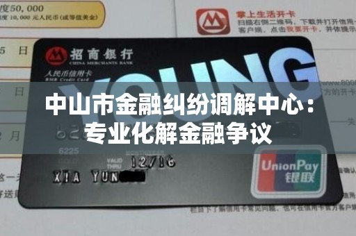 中山市金融纠纷调解中心:专业化解金融争议 中山市金融纠纷调解中心:专业化解金融争议