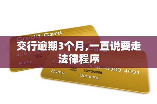交行逾期3个月,一直说要走法律程序
