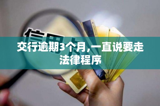 交行逾期3个月,一直说要走法律程序