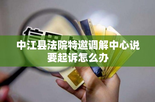 中江县法院特邀调解中心说要起诉怎么办