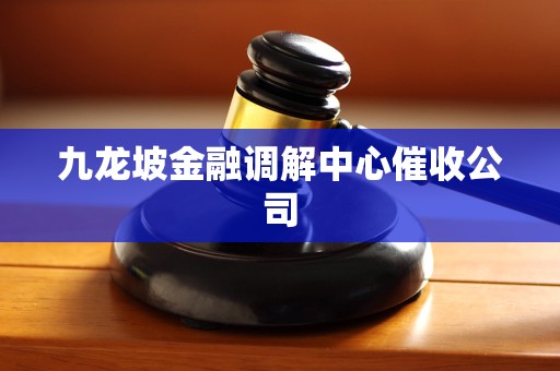 九龙坡金融调解中心催收公司 九龙坡金融调解中心催收公司