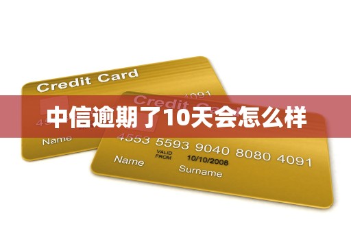 中信逾期了10天会怎么样 中信逾期了10天会怎么样