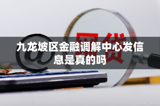 九龙坡区金融调解中心发信息是真的吗 九龙坡区金融调解中心发信息是真的吗
