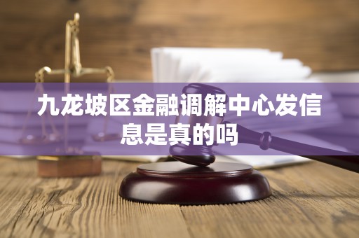 九龙坡区金融调解中心发信息是真的吗 九龙坡区金融调解中心发信息是真的吗