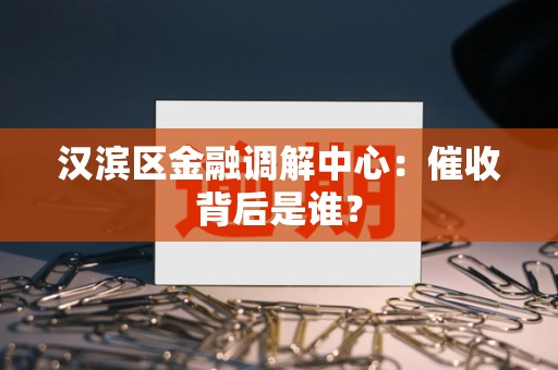 汉滨区金融调解中心:催收背后是谁? 汉滨区金融调解中心:催收背后是谁?