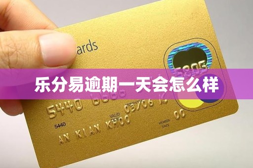 乐分易逾期一天会怎么样