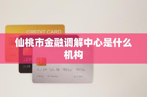 仙桃市金融调解中心是什么机构